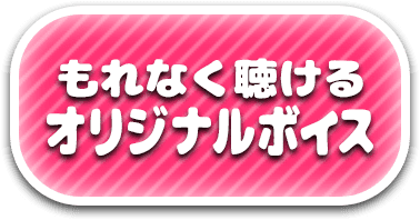 もれなく聴けるオリジナルボイス