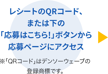 レシートのQRコード、または下の「応募はこちら!」ボタンから応募ページにアクセス