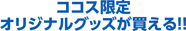 ココス限定オリジナルグッズが買える！！