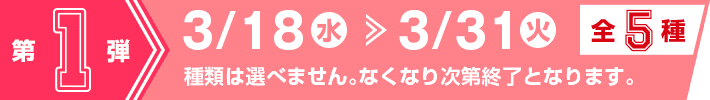 第1弾 3/18(水）〜3/31（火）