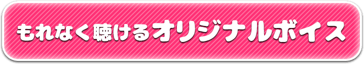 もれなく聴けるオリジナルボイス